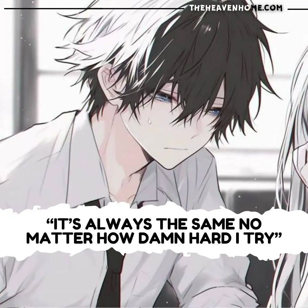 A melancholic anime-style boy with messy two-toned hair (white and black), looking down with sweat on his face, as if frustrated or tired. The text on the image says, "It’s always the same no matter how damn hard I try."