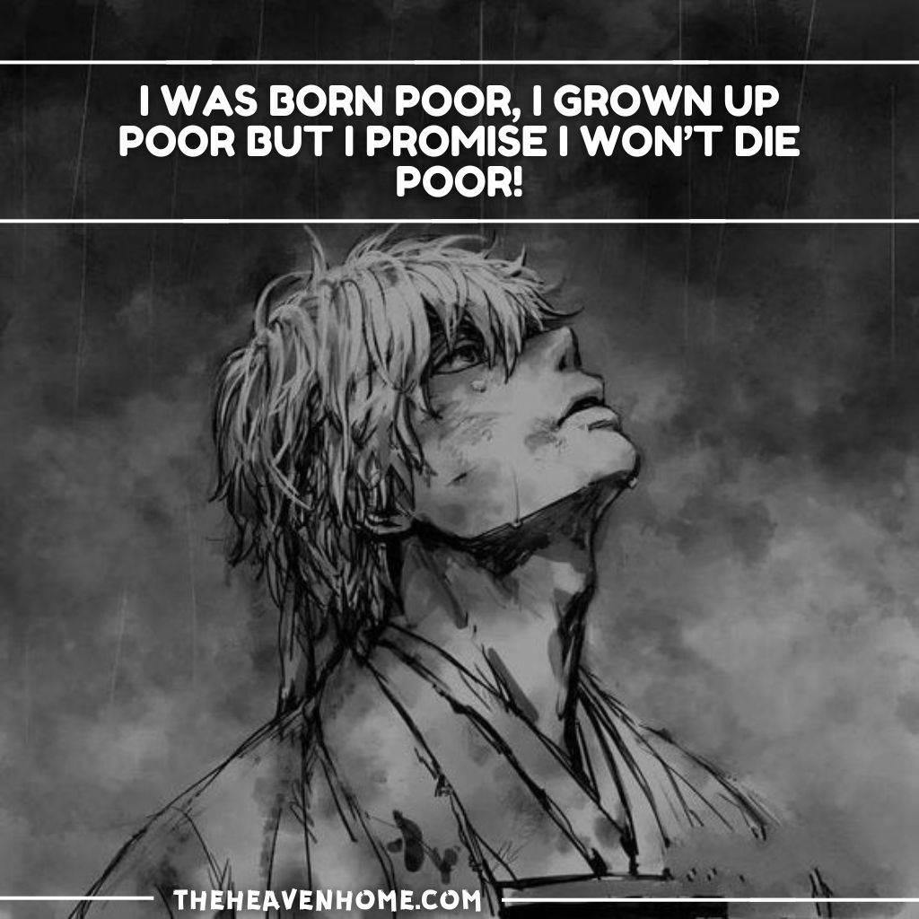 black and white image of a anime boy looking upwards with a quote "I was born poor, i grown up poor but i promise i won’t die poor!"