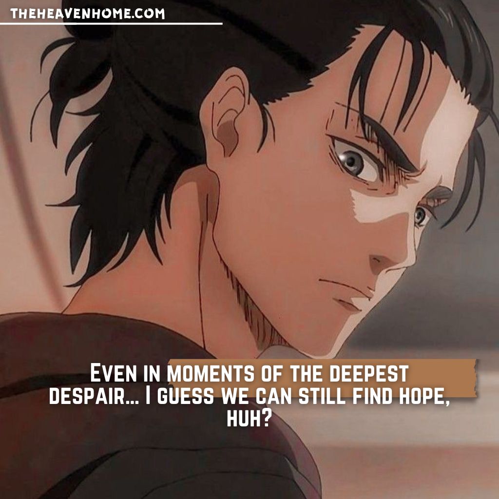 Attack on Titan anime quote: 'Even in moments of the deepest despair… I guess we can still find hope, huh?' Emotional scene with Eren Yeager showing resilience amidst challenges.