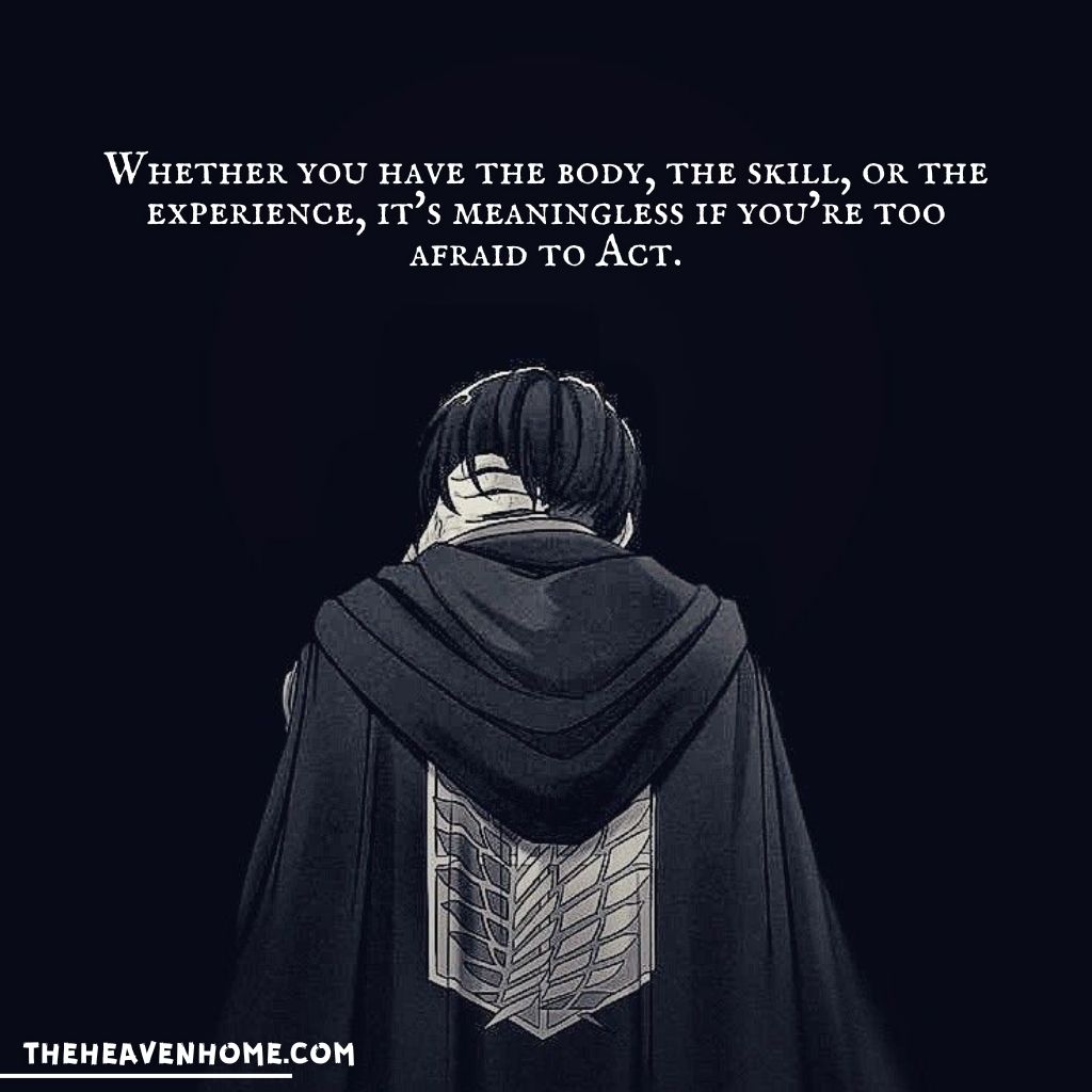 Levi Ackerman from Attack on Titan – Quote: 'Whether you have the body, the skill, or the experience, it’s meaningless if you’re too afraid to act' - Dark anime motivational image, theheavenhome.com.