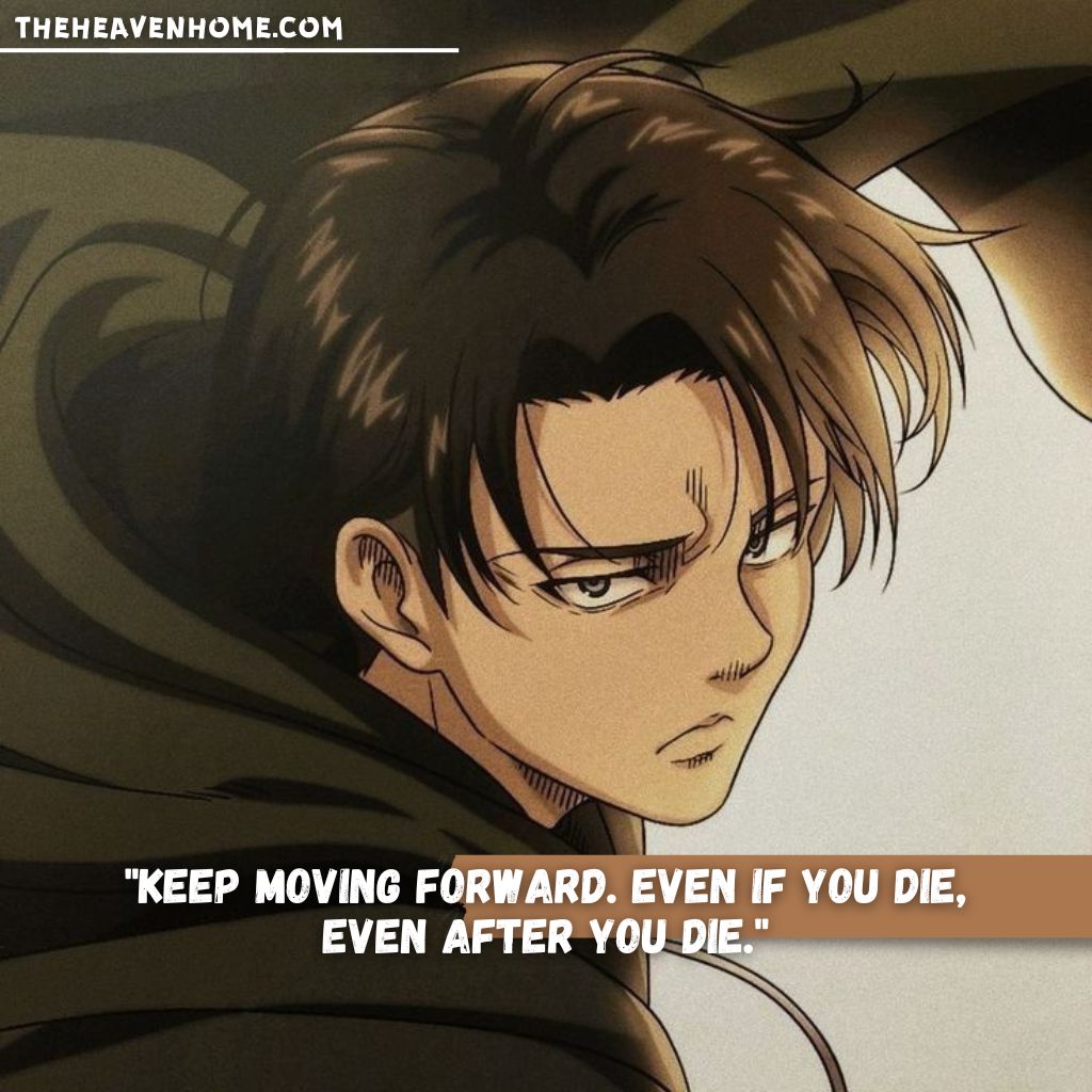 Levi Ackerman from Attack on Titan with a determined expression, delivering the inspiring quote: 'Keep moving forward. Even if you die, even after you die,' symbolizing resilience and determination