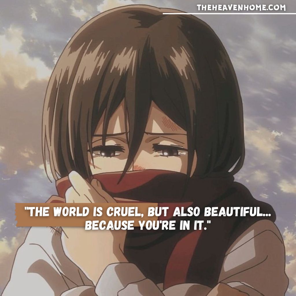 Mikasa Ackerman from Attack on Titan, with a sad expression on her face, wearing a scarf, and the quote 'The world is cruel, but also beautiful... because you're in it.' written alongside.