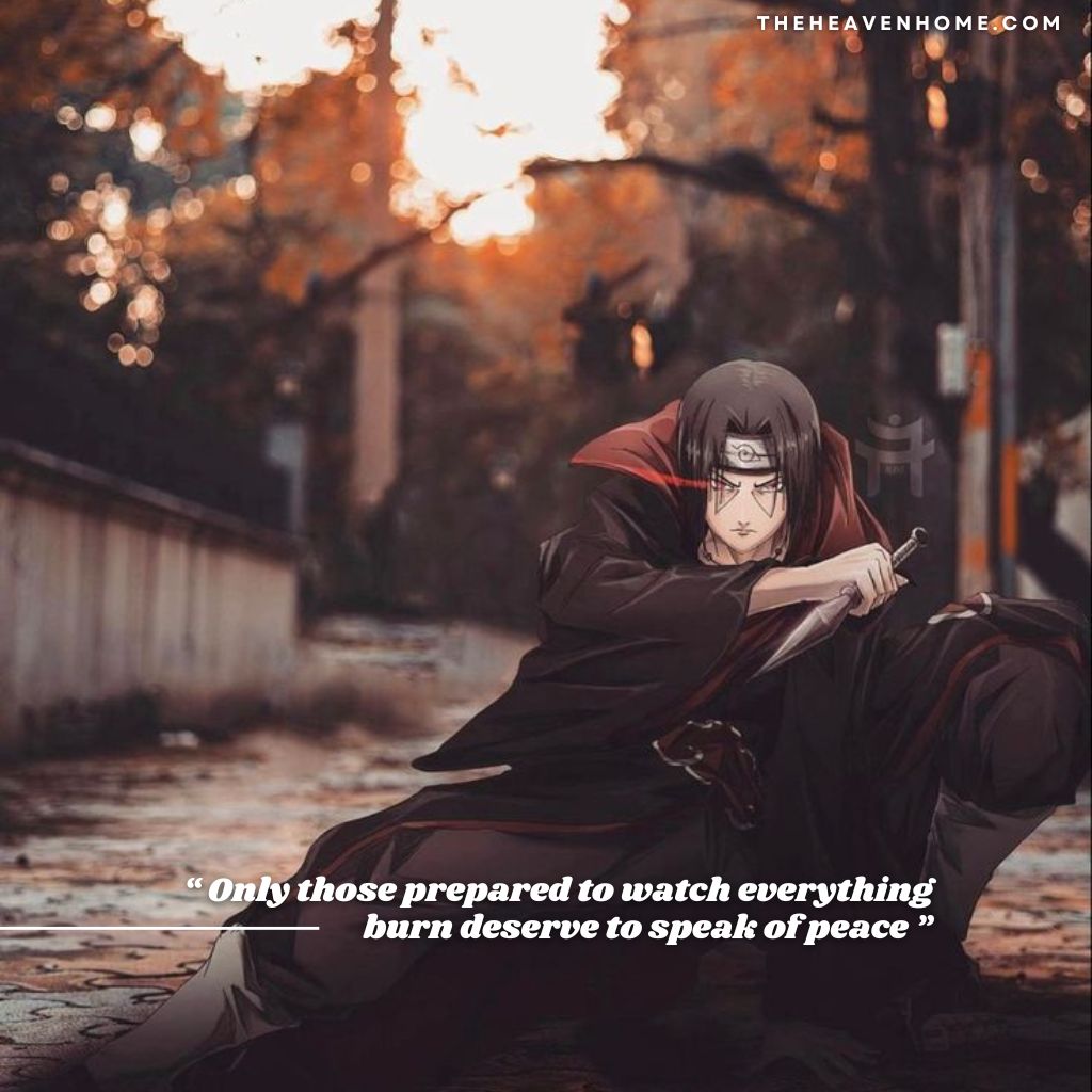 Itachi Uchiha in akatsuki cloak kneels in a battle-ready pose on an autumn path, clutching a kunai. His glowing red eyes highlight the anime quote: “Only those prepared to watch everything burn deserve to speak of peace.” A visual blend of sacrifice, pain, and the harsh cost of peace.