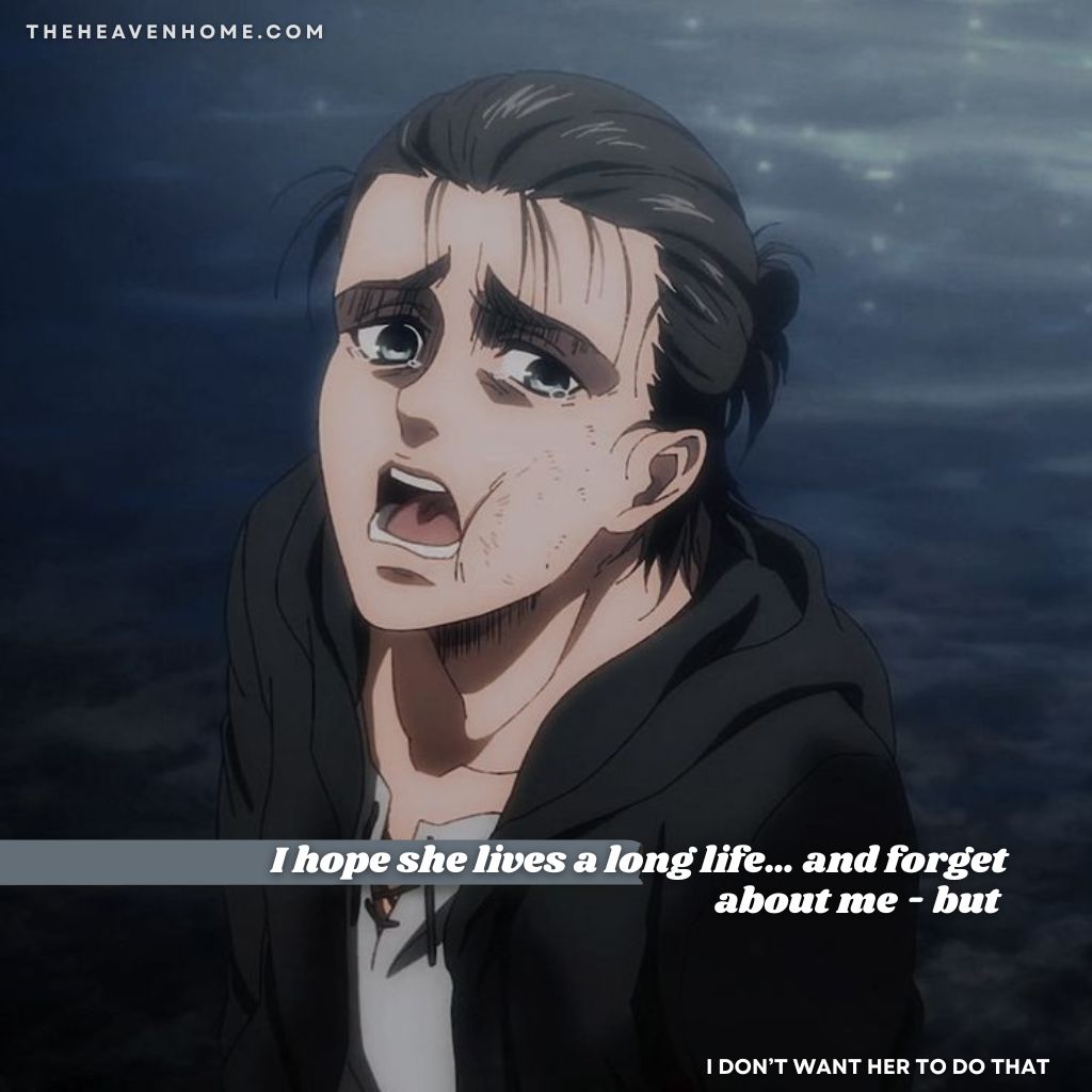 Attack On Titan Quotes images 8 Emotional scene of Eren Yeager crying near the ocean from Attack on Titan, expressing his hidden love for Mikasa with the quote on the image, “I hope she lives a long life… and forget about me – but I don’t want her to do that.” Heartbreaking anime moment showcasing Eren's internal conflict, love, and pain
