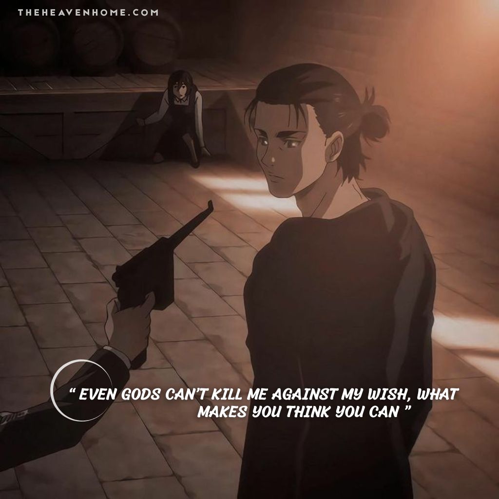 Attack on Titan quote image featuring Eren Yeager facing a gun pointed at him, with a fearless expression and image overlays the quote “Even gods can’t kill me against my wish, what makes you think you can” — a savage and powerful moment showcasing Eren’s defiance and dominance.