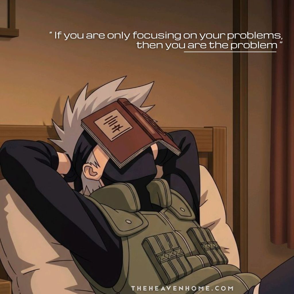 Kakashi Hatake from Naruto lying down in a comfortable pose with a book on his face, image overlays the quote “If you are only focusing on your problems, then you are the problem.” This inspiring yet dark reality quote delivers wisdom about mindset, responsibility, and overcoming struggles with a main character perspective.