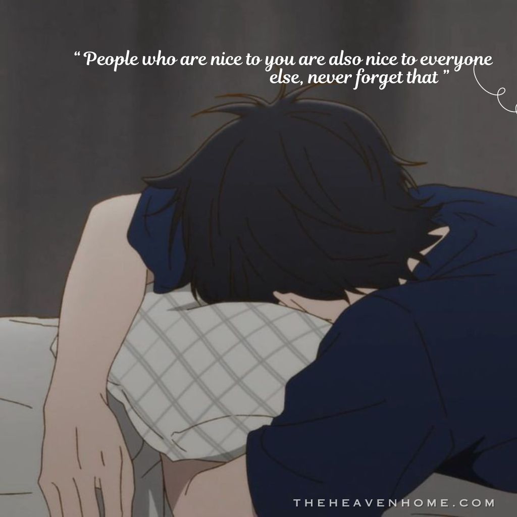 Anime-style boy lying face down on a pillow in a dim, quiet room, his posture free from emotional tension, image overlays the quote “ People who are nice to you are also nice to everyone else, never forget that ” capturing a harsh, clear-minded realization that kindness isn’t exclusive or special so don't trust blindly.