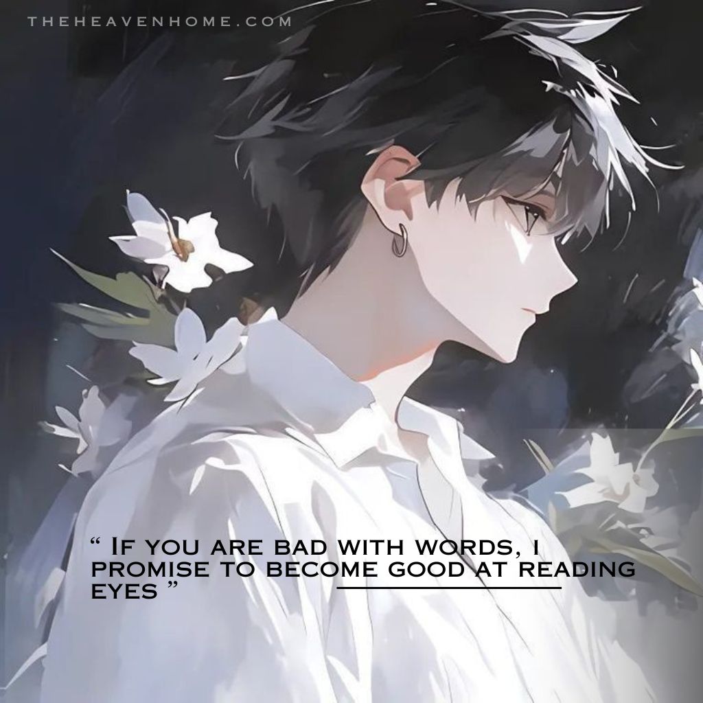 An artwork of an anime-style boy surrounded by white flowers looks away with a gentle, thoughtful expression, expressing sincere and devoted love with the quote “ If you are bad with words, i promise to become good at reading eyes ” capturing a boy’s willingness to understand the person he loves without needing words and putting efforts.